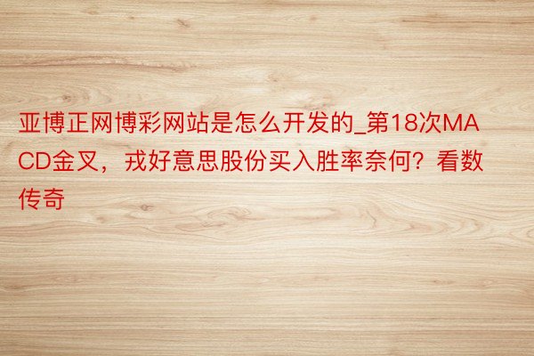 亚博正网博彩网站是怎么开发的_第18次MACD金叉，戎好意思股份买入胜率奈何？看数传奇