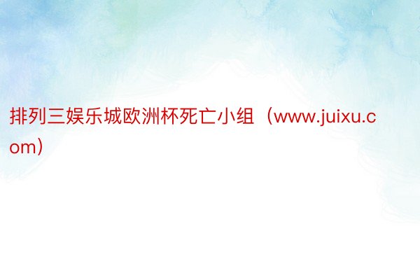 排列三娱乐城欧洲杯死亡小组（www.juixu.com）