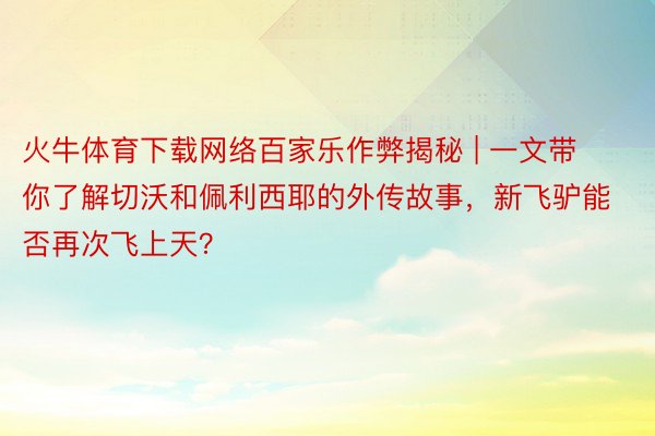 火牛体育下载网络百家乐作弊揭秘 | 一文带你了解切沃和佩利西耶的外传故事，新飞驴能否再次飞上天？