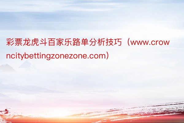 彩票龙虎斗百家乐路单分析技巧（www.crowncitybettingzonezone.com）