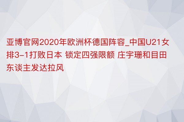 亚博官网2020年欧洲杯德国阵容_中国U21女排3-1打败日本 锁定四强限额 庄宇珊和目田东谈主发达拉风