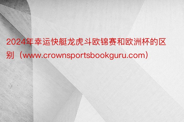 2024年幸运快艇龙虎斗欧锦赛和欧洲杯的区别（www.crownsportsbookguru.com）