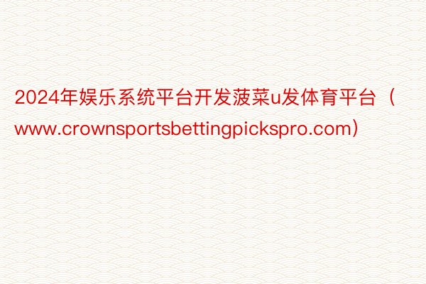 2024年娱乐系统平台开发菠菜u发体育平台（www.crownsportsbettingpickspro.com）