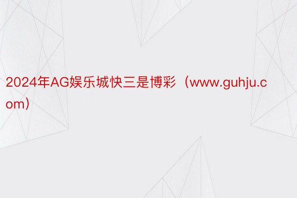 2024年AG娱乐城快三是博彩（www.guhju.com）