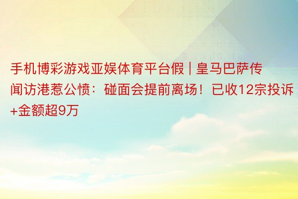 手机博彩游戏亚娱体育平台假 | 皇马巴萨传闻访港惹公愤：碰面会提前离场！已收12宗投诉+金额超9万